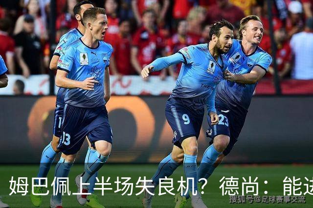 姆巴佩上半场失良机？德尚：能进2球已经非常好，他从不自我怀疑